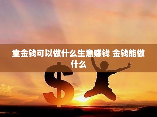 靠金钱可以做什么生意赚钱 金钱能做什么