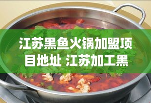 江苏黑鱼火锅加盟项目地址 江苏加工黑鱼的公司