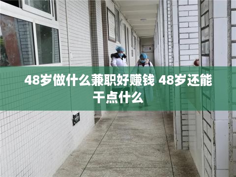 48岁做什么兼职好赚钱 48岁还能干点什么