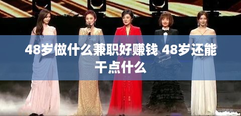 48岁做什么兼职好赚钱 48岁还能干点什么