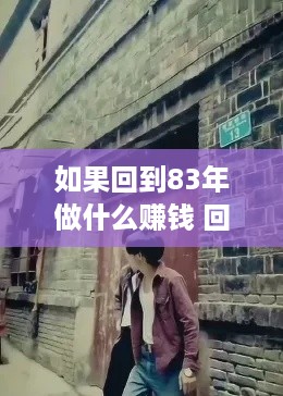 如果回到83年做什么赚钱 回到1983年小巷是什么歌曲