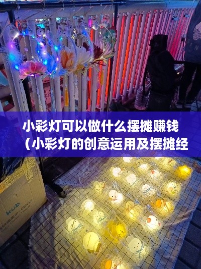 小彩灯可以做什么摆摊赚钱（小彩灯的创意运用及摆摊经验分享）