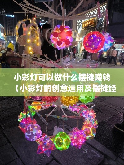 小彩灯可以做什么摆摊赚钱（小彩灯的创意运用及摆摊经验分享）