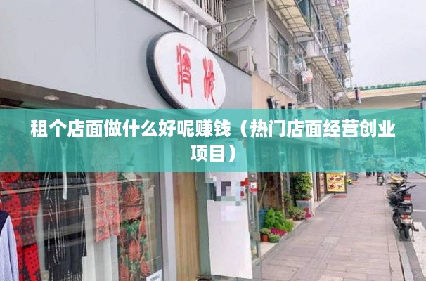 租个店面做什么好呢赚钱（热门店面经营创业项目）