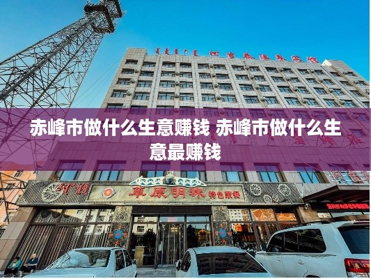 赤峰市做什么生意赚钱 赤峰市做什么生意最赚钱