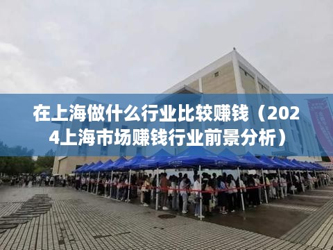 在上海做什么行业比较赚钱（2024上海市场赚钱行业前景分析）