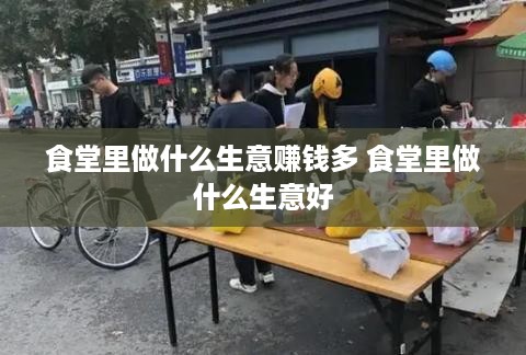 食堂里做什么生意赚钱多 食堂里做什么生意好