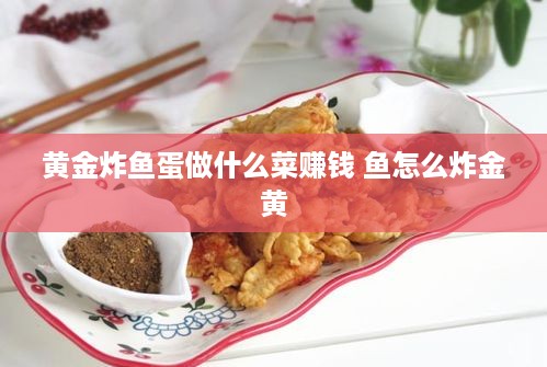 黄金炸鱼蛋做什么菜赚钱 鱼怎么炸金黄