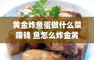 黄金炸鱼蛋做什么菜赚钱 鱼怎么炸金黄