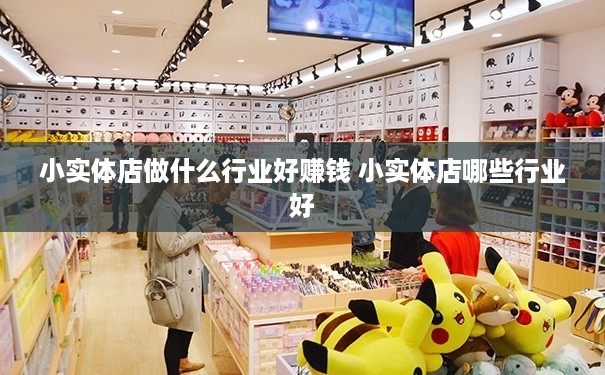 小实体店做什么行业好赚钱 小实体店哪些行业好