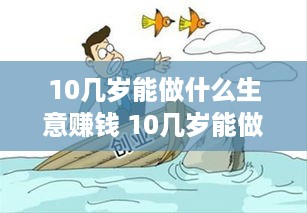 10几岁能做什么生意赚钱 10几岁能做什么生意赚钱多