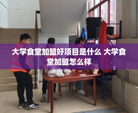 大学食堂加盟好项目是什么 大学食堂加盟怎么样