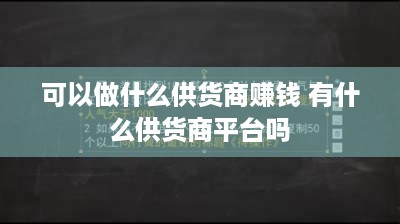 可以做什么供货商赚钱 有什么供货商平台吗