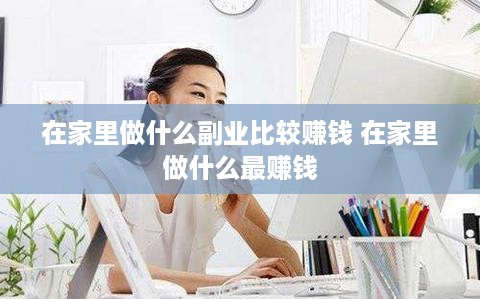 在家里做什么副业比较赚钱 在家里做什么最赚钱