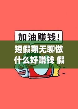 短假期无聊做什么好赚钱 假期无聊发的说说