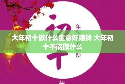 大年初十做什么生意好赚钱 大年初十不能做什么