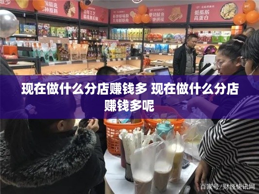 现在做什么分店赚钱多 现在做什么分店赚钱多呢