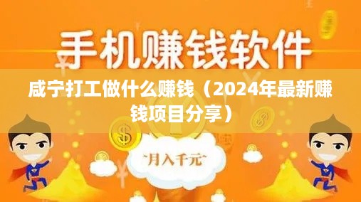 咸宁打工做什么赚钱（2024年最新赚钱项目分享）