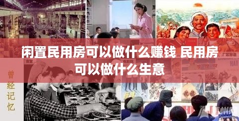 闲置民用房可以做什么赚钱 民用房可以做什么生意