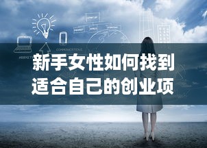 新手女性如何找到适合自己的创业项目，实现财务独立