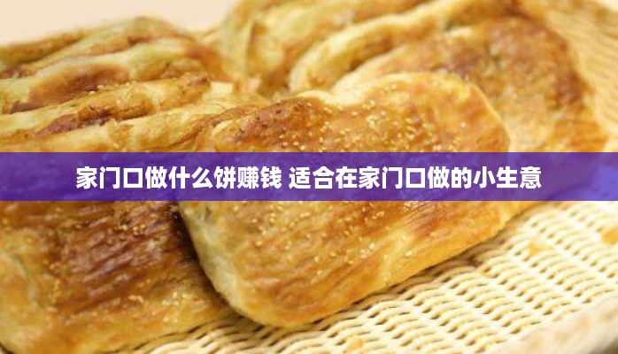 家门口做什么饼赚钱 适合在家门口做的小生意