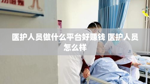 医护人员做什么平台好赚钱 医护人员怎么样