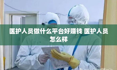 医护人员做什么平台好赚钱 医护人员怎么样