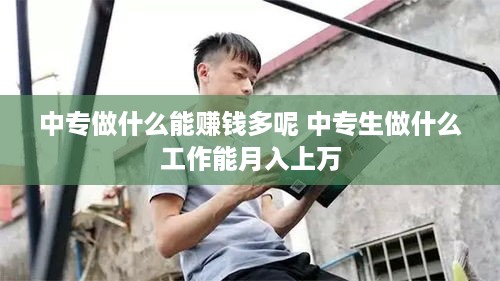 中专做什么能赚钱多呢 中专生做什么工作能月入上万