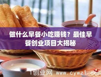 做什么早餐小吃赚钱？最佳早餐创业项目大揭秘