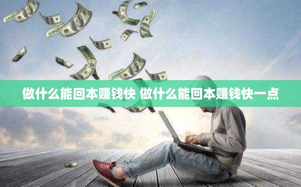 做什么能回本赚钱快 做什么能回本赚钱快一点