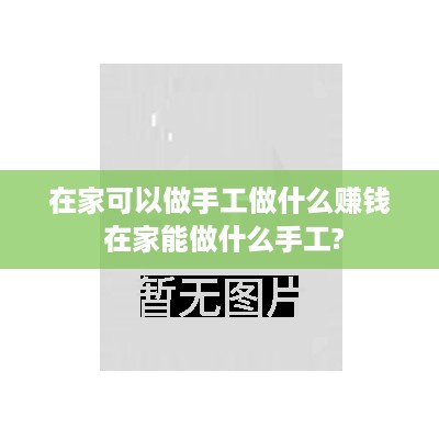 在家可以做手工做什么赚钱 在家能做什么手工?