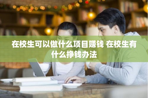 在校生可以做什么项目赚钱 在校生有什么挣钱办法