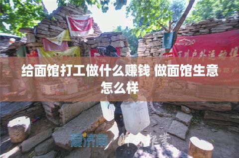 给面馆打工做什么赚钱 做面馆生意怎么样