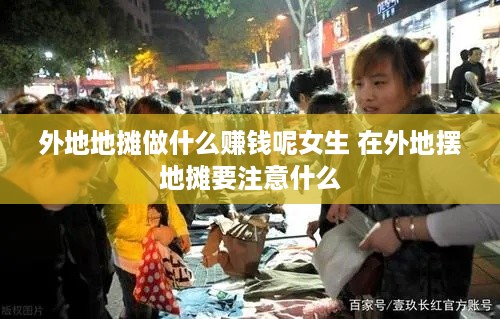 外地地摊做什么赚钱呢女生 在外地摆地摊要注意什么