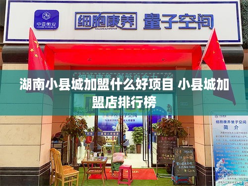 湖南小县城加盟什么好项目 小县城加盟店排行榜