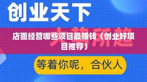 店面经营哪些项目最赚钱（创业好项目推荐）