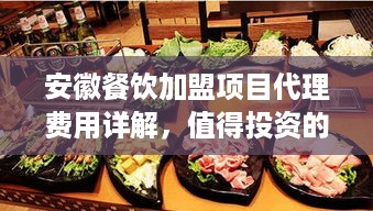 安徽餐饮加盟项目代理费用详解，值得投资的安徽餐饮加盟品牌