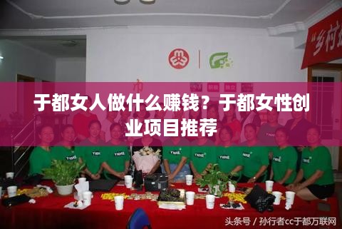 于都女人做什么赚钱？于都女性创业项目推荐