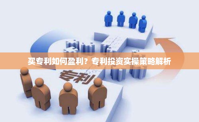 买专利如何盈利？专利投资实操策略解析