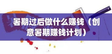 暑期过后做什么赚钱（创意暑期赚钱计划）