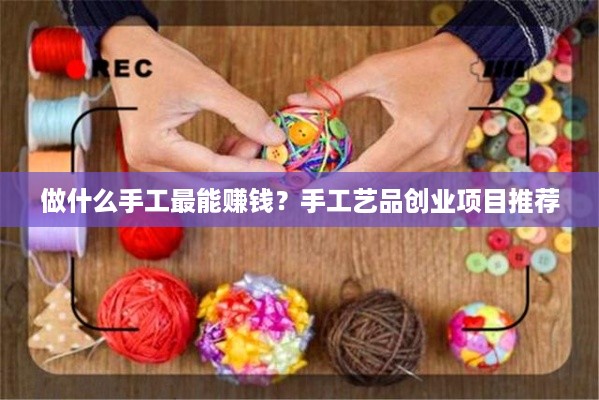 做什么手工最能赚钱？手工艺品创业项目推荐