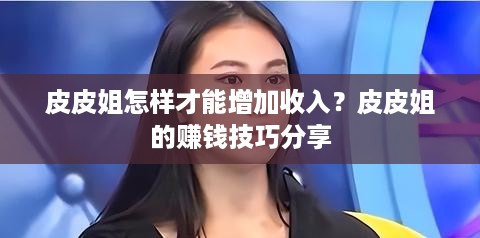 皮皮姐怎样才能增加收入？皮皮姐的赚钱技巧分享