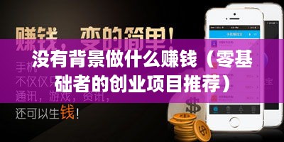 没有背景做什么赚钱（零基础者的创业项目推荐）