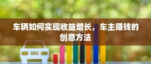 车辆如何实现收益增长，车主赚钱的创意方法