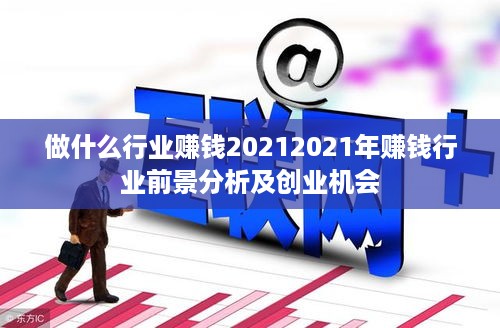 做什么行业赚钱20212021年赚钱行业前景分析及创业机会