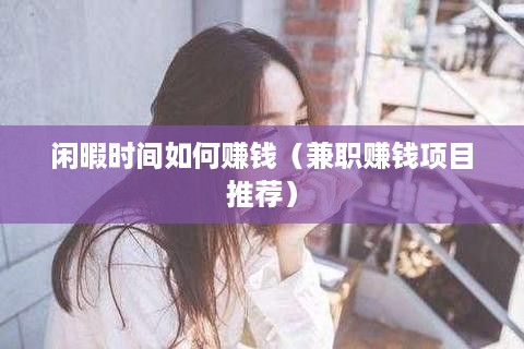 闲暇时间如何赚钱（兼职赚钱项目推荐）