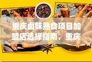 重庆卤味熟食项目加盟店选择指南，重庆卤味熟食加盟店排行