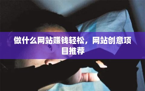 做什么网站赚钱轻松，网站创意项目推荐