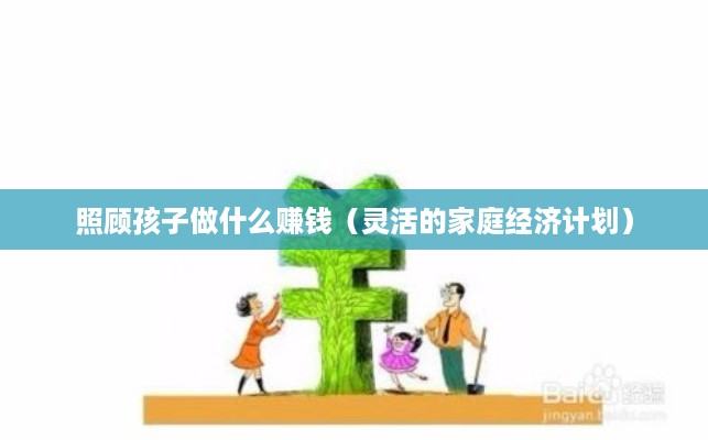 照顾孩子做什么赚钱（灵活的家庭经济计划）