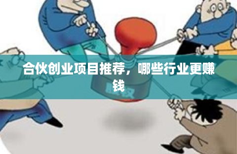 合伙创业项目推荐，哪些行业更赚钱